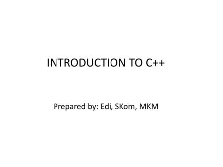 INTRODUCTION TO C++ Prepared by: Edi, SKom, MKM.