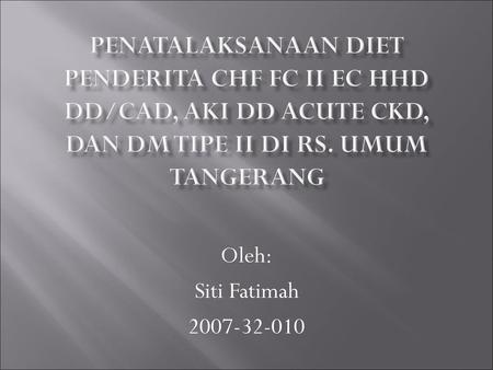 Penatalaksanaan diet PENDERITA CHF fc II ec HHD dd/CAD, AKI dd ACUTE CKD, dan DM TIPE II di Rs. UMUM TANGERANG Oleh: Siti Fatimah 2007-32-010.