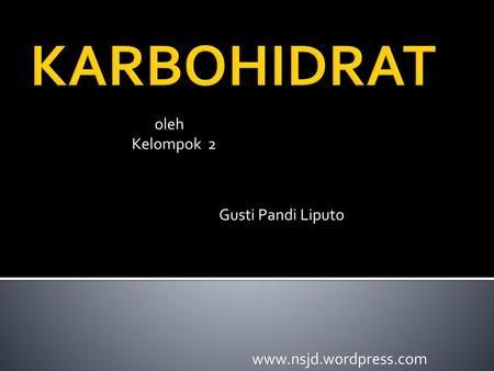 KARBOHIDRAT oleh Kelompok 2 Gusti Pandi Liputo www.nsjd.wordpress.com.