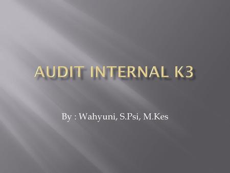 Audit Internal K3 By : Wahyuni, S.Psi, M.Kes.