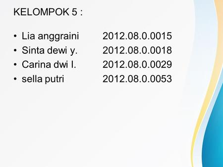 KELOMPOK 5 : •Lia anggraini2012.08.0.0015 •Sinta dewi y.2012.08.0.0018 •Carina dwi l.2012.08.0.0029 •sella putri2012.08.0.0053.