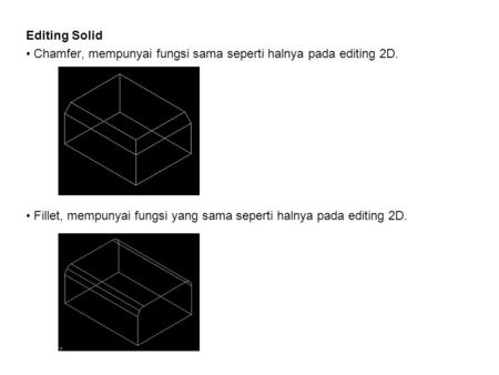 Editing Solid Chamfer, mempunyai fungsi sama seperti halnya pada editing 2D. Fillet, mempunyai fungsi yang sama seperti halnya pada editing 2D.