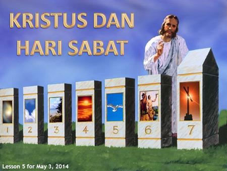 KRISTUS DAN HARI SABAT Lesson 5 for May 3, 2014.