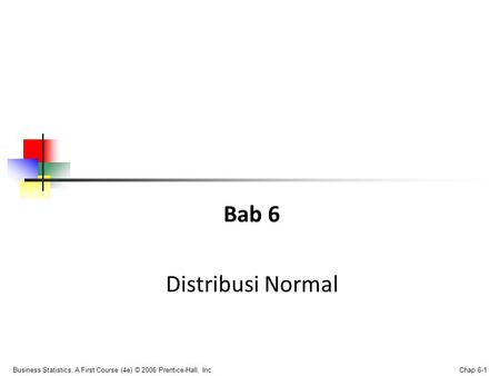 Business Statistics, A First Course (4e) © 2006 Prentice-Hall, Inc. Chap 6-1 Bab 6 Distribusi Normal.