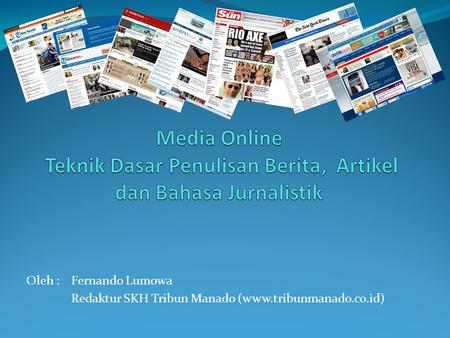 Media Online Teknik Dasar Penulisan Berita, Artikel dan Bahasa Jurnalistik Oleh : 	Fernando Lumowa Redaktur SKH Tribun Manado (www.tribunmanado.co.id)