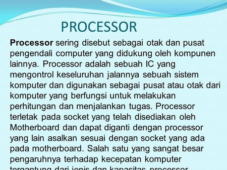 PROCESSOR Processor sering disebut sebagai otak dan pusat pengendali computer yang didukung oleh kompunen lainnya. Processor adalah sebuah IC yang mengontrol.