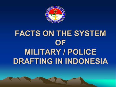 FACTS ON THE SYSTEM OF MILITARY / POLICE DRAFTING IN INDONESIA