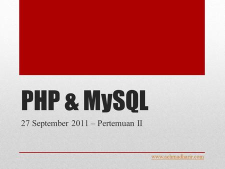 PHP & MySQL 27 September 2011 – Pertemuan II www.achmadharir.com.