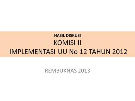 HASIL DISKUSI KOMISI II IMPLEMENTASI UU No 12 TAHUN 2012 REMBUKNAS 2013.