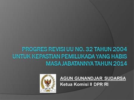 AGUN GUNANDJAR SUDARSA Ketua Komisi II DPR RI. UU No. 32 Tentang Pemerintahan Daerah Akan direvisi dengan inisiatif/ diusulkan Pemerintah menjadi 3 RUU,