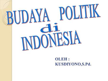 BUDAYA POLITIK di INDONESIA OLEH : KUSDIYONO,S.Pd.