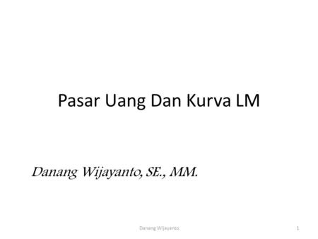 Pasar Uang Dan Kurva LM Danang Wijayanto, SE., MM. Danang Wijayanto