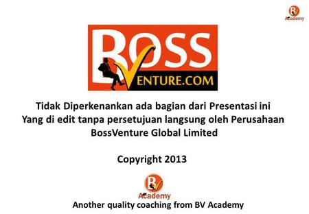 Tidak Diperkenankan ada bagian dari Presentasi ini Yang di edit tanpa persetujuan langsung oleh Perusahaan BossVenture Global Limited Copyright 2013 Another.