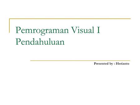 Pemrograman Visual I Pendahuluan Presented by : Herianto.