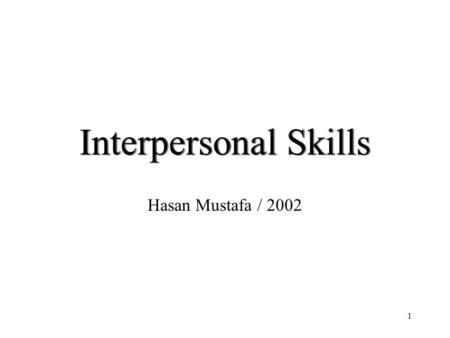 1 Interpersonal Skills Hasan Mustafa / 2002. 2 Interpersonal Skills ? Key interpersonal skills A B Listening Goal setting Providing feedback Empowering.