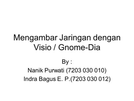 Mengambar Jaringan dengan Visio / Gnome-Dia By : Nanik Purwati (7203 030 010) Indra Bagus E. P.(7203 030 012)