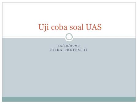 15/12/2009 ETIKA PROFESI TI Uji coba soal UAS 1.Sudah merupakan suatu kode etik bagi seorang hacker untuk membagi hasil penelitiannya dengan cara menulis.