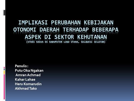 Implikasi Perubahan Kebijakan Otonomi Daerah terhadap Beberapa Aspek di Sektor Kehutanan (Studi Kasus di Kabupaten Luwu Utara, Sulawesi Selatan) Penulis.