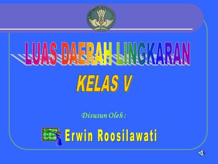 LUAS DAERAH LINGKARAN KELAS V Disusun Oleh : Erwin Roosilawati.