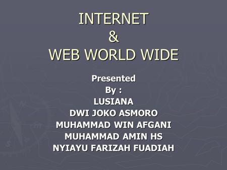 INTERNET & WEB WORLD WIDE Presented By : LUSIANA DWI JOKO ASMORO MUHAMMAD WIN AFGANI MUHAMMAD AMIN HS NYIAYU FARIZAH FUADIAH.