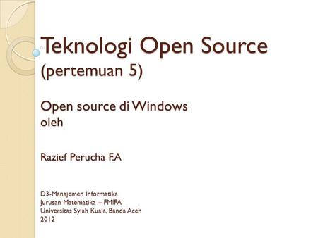 Teknologi Open Source (pertemuan 5) Open source di Windows oleh Razief Perucha F.A D3-Manajemen Informatika Jurusan Matematika – FMIPA Universitas Syiah.