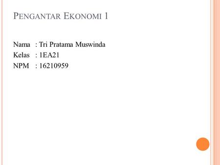 P ENGANTAR E KONOMI 1 Nama: Tri Pratama Muswinda Kelas: 1EA21 NPM: 16210959.