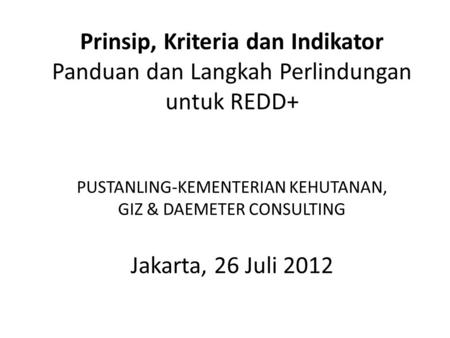           Prinsip, Kriteria dan Indikator Panduan dan Langkah Perlindungan untuk REDD+ PUSTANLING-KEMENTERIAN KEHUTANAN, GIZ & DAEMETER CONSULTING Jakarta,