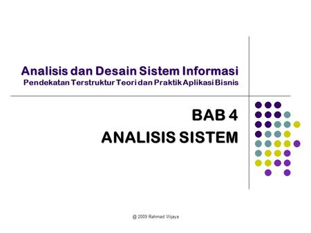 Analisis dan Desain Sistem Informasi Pendekatan Terstruktur Teori dan Praktik Aplikasi Bisnis BAB 4 ANALISIS SISTEM @ 2009 Rahmad Wijaya.