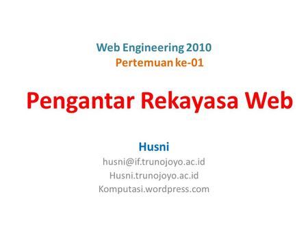 Web Engineering 2010 Pertemuan ke-01 Pengantar Rekayasa Web Husni Husni.trunojoyo.ac.id Komputasi.wordpress.com.