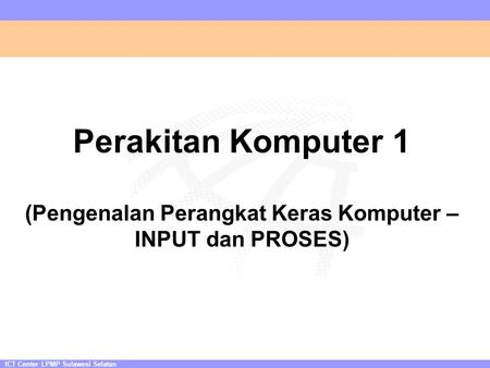ICT Center LPMP Sulawesi Selatan Perakitan Komputer 1 (Pengenalan Perangkat Keras Komputer – INPUT dan PROSES)