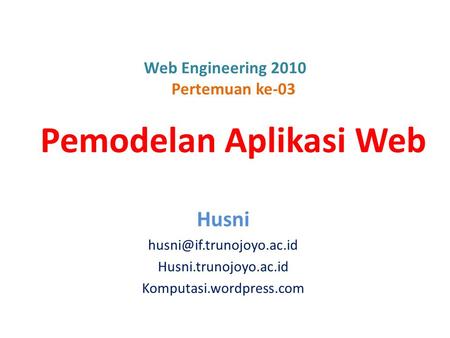 Web Engineering 2010 Pertemuan ke-03 Pemodelan Aplikasi Web Husni Husni.trunojoyo.ac.id Komputasi.wordpress.com.
