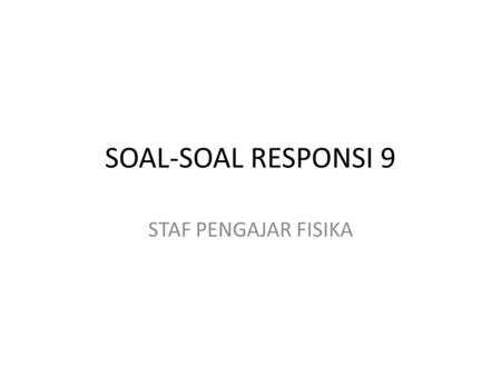 SOAL-SOAL RESPONSI 9 STAF PENGAJAR FISIKA.