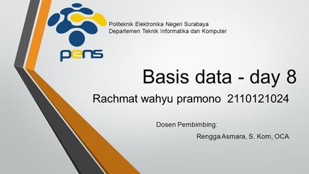 Basis data - day 8 Rachmat wahyu pramono 2110121024 Dosen Pembimbing: Rengga Asmara, S. Kom, OCA Politeknik Elektronika Negeri Surabaya Departemen Teknik.