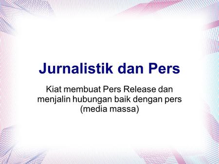 Jurnalistik dan Pers Kiat membuat Pers Release dan menjalin hubungan baik dengan pers (media massa)
