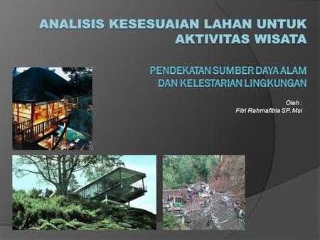 Oleh : Fitri Rahmafitria SP. Msi. Latar belakang : bencana alam akibat penggunaan lahan yang tidak sesuai.