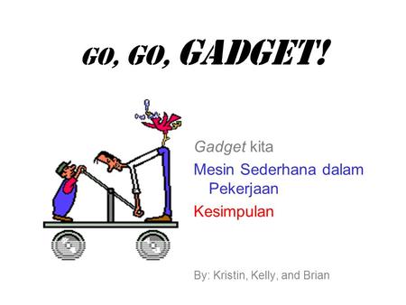 GO, GO, Gadget! Gadget kita Mesin Sederhana dalam Pekerjaan Kesimpulan By: Kristin, Kelly, and Brian.