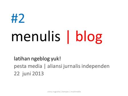 #2 menulis | blog latihan ngeblog yuk! pesta media | aliansi jurnalis independen 22 juni 2013 wisnu nugroho | kompas | multimedia.