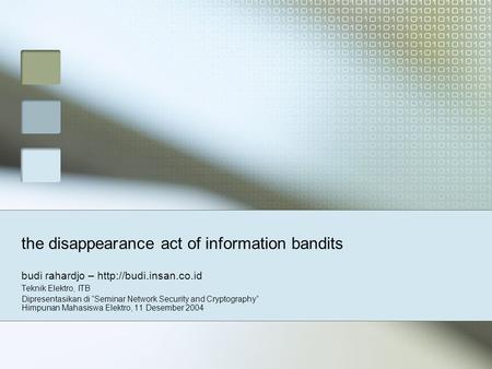 The disappearance act of information bandits budi rahardjo –  Teknik Elektro, ITB Dipresentasikan di “Seminar Network Security and.