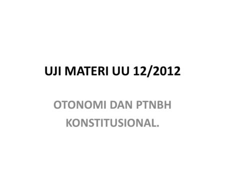UJI MATERI UU 12/2012 OTONOMI DAN PTNBH KONSTITUSIONAL.