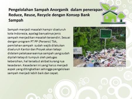 Pengelolahan Sampah Anorganik dalam penerapan Reduce, Reuse, Recycle dengan Konsep Bank Sampah Sampah menjadi masalah hampir diseluruh kota Indonesia,
