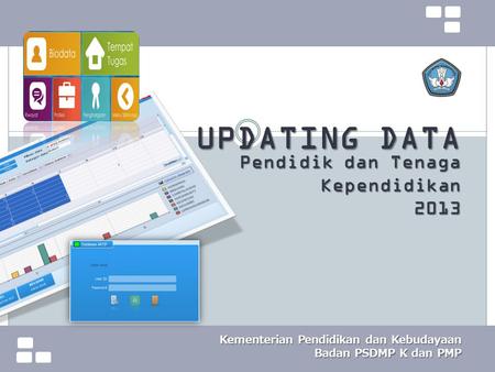 UPDATING DATA Pendidik dan Tenaga Kependidikan 2013 Kementerian Pendidikan dan Kebudayaan Badan PSDMP K dan PMP.