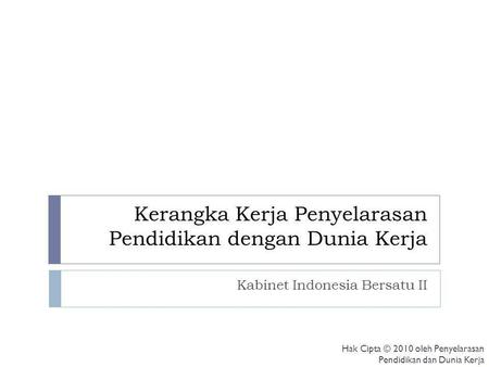 Kerangka Kerja Penyelarasan Pendidikan dengan Dunia Kerja Kabinet Indonesia Bersatu II Hak Cipta © 2010 oleh Penyelarasan Pendidikan dan Dunia Kerja.