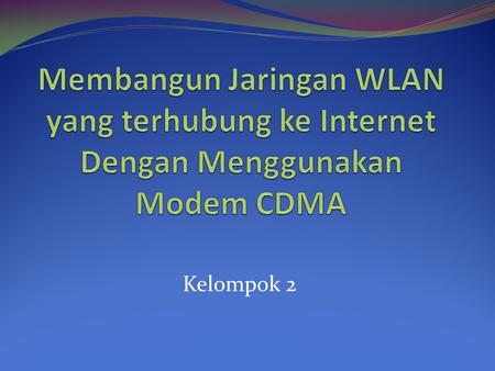 Membangun Jaringan WLAN yang terhubung ke Internet Dengan Menggunakan Modem CDMA Kelompok 2.