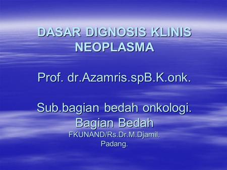 DASAR DIGNOSIS KLINIS NEOPLASMA Prof. dr. Azamris. spB. K. onk. Sub