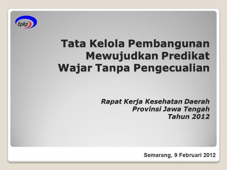 Tata Kelola Pembangunan Mewujudkan Predikat Wajar Tanpa Pengecualian Rapat Kerja Kesehatan Daerah Provinsi Jawa Tengah Tahun 2012 Semarang, 9 Februari.