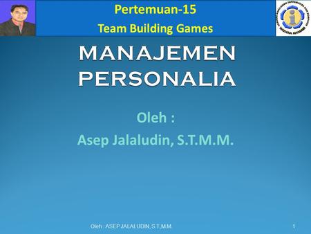 Oleh : Asep Jalaludin, S.T.M.M. Oleh : ASEP JALALUDIN, S.T.,M.M. Pertemuan-15 Team Building Games 1.