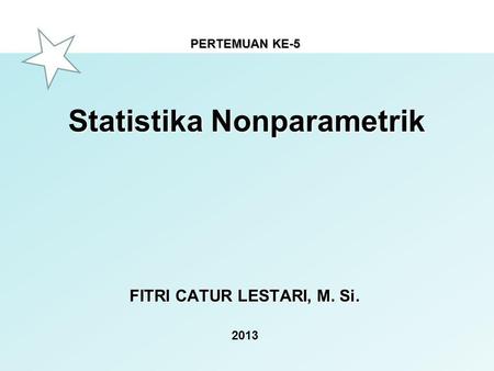 Statistika Nonparametrik PERTEMUAN KE-5 FITRI CATUR LESTARI, M. Si. 2013.