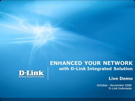 ENHANCED YOUR NETWORK with D-Link Integrated Solution Live Demo October - November 2008 D-Link Indonesia.