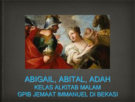 Abigail. Abstrak:  Abigail mewakili karakteristik seorang perempuan yang bijak. Perempuan yang bijak adalah perempuan yang berpikir sebelum bertindak,