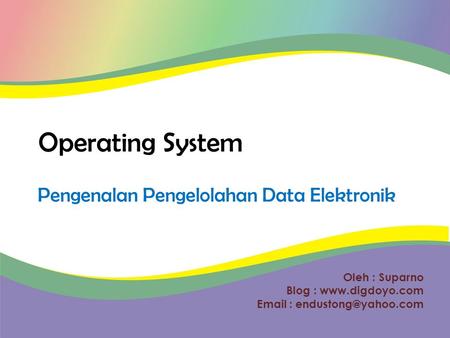 Oleh : Suparno Blog :    Operating System Pengenalan Pengelolahan Data Elektronik.
